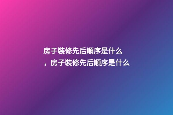 房子裝修先后順序是什么，房子裝修先后順序是什么